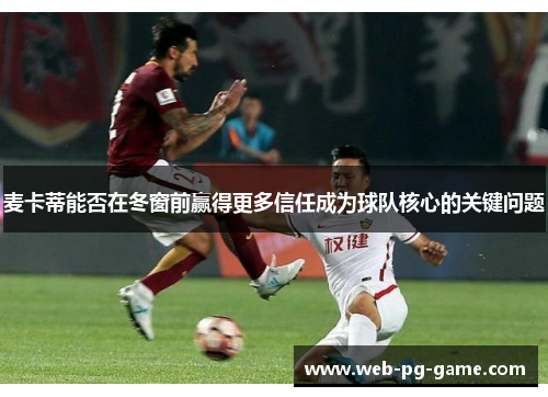麦卡蒂能否在冬窗前赢得更多信任成为球队核心的关键问题 麦卡蒂能否在冬窗前赢得更多信任成为球队核心的关键问题